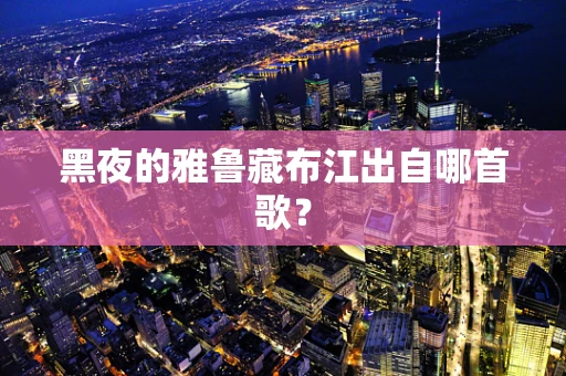 黑夜的雅鲁藏布江出自哪首歌？