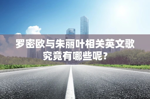 罗密欧与朱丽叶相关英文歌究竟有哪些呢？