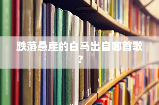 跌落悬崖的白马出自哪首歌？