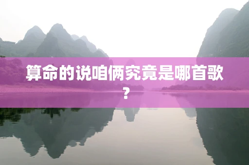 算命的说咱俩究竟是哪首歌？