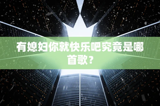有媳妇你就快乐吧究竟是哪首歌？