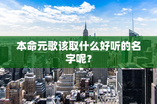 本命元歌该取什么好听的名字呢？