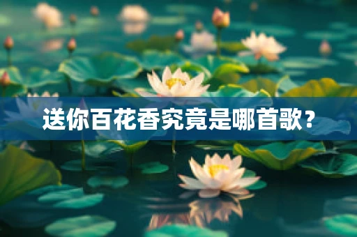 送你百花香究竟是哪首歌？