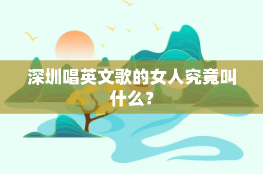 深圳唱英文歌的女人究竟叫什么？