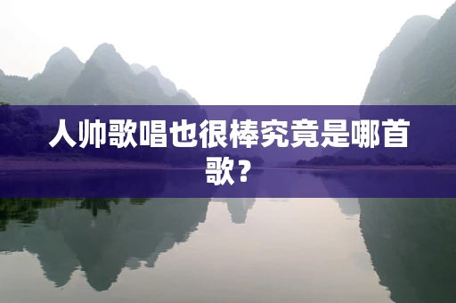 人帅歌唱也很棒究竟是哪首歌？