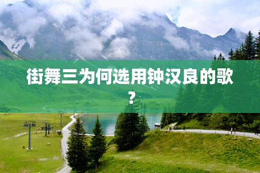 街舞三为何选用钟汉良的歌？