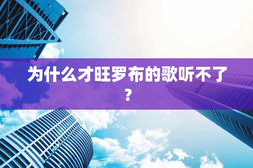 为什么才旺罗布的歌听不了？