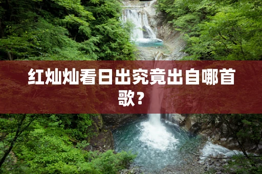 红灿灿看日出究竟出自哪首歌？
