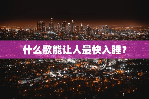 什么歌能让人最快入睡？
