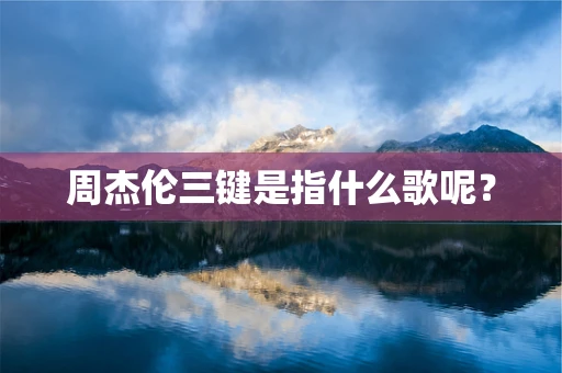 周杰伦三键是指什么歌呢？