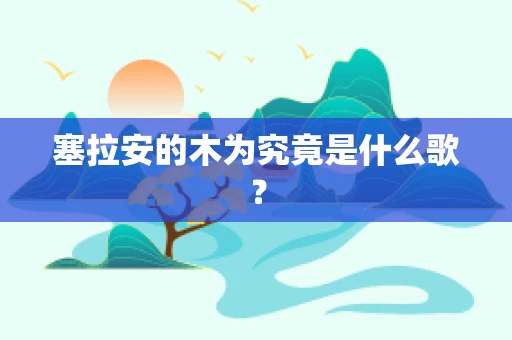 塞拉安的木为究竟是什么歌？