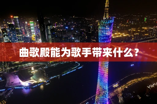 曲歌殿能为歌手带来什么？