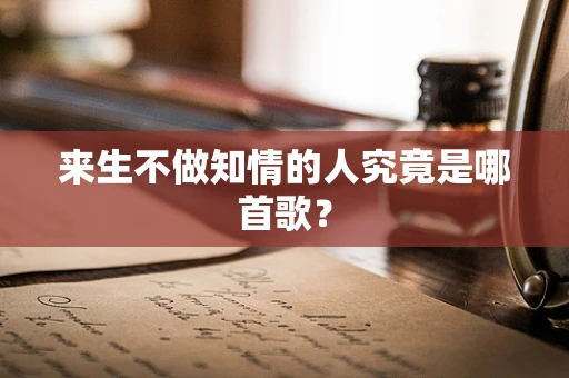 来生不做知情的人究竟是哪首歌？
