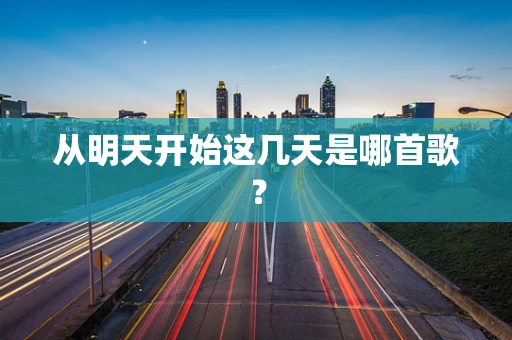 从明天开始这几天是哪首歌？