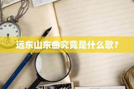 远东山东曲究竟是什么歌？