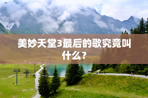 美妙天堂3最后的歌究竟叫什么？