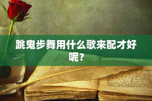 跳鬼步舞用什么歌来配才好呢？