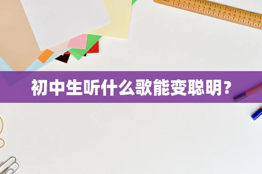 初中生听什么歌能变聪明？