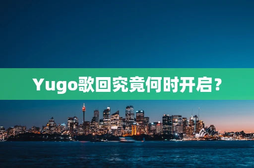 Yugo歌回究竟何时开启？