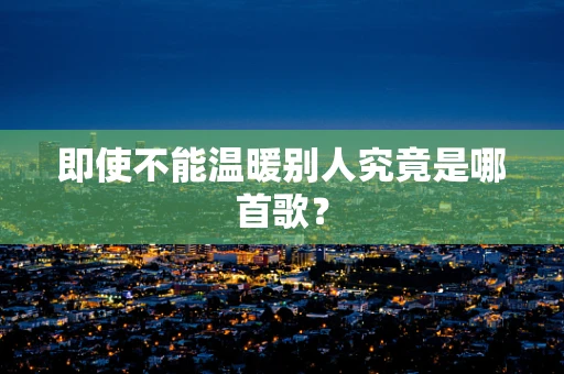 即使不能温暖别人究竟是哪首歌？