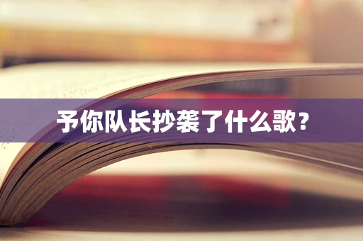 予你队长抄袭了什么歌？