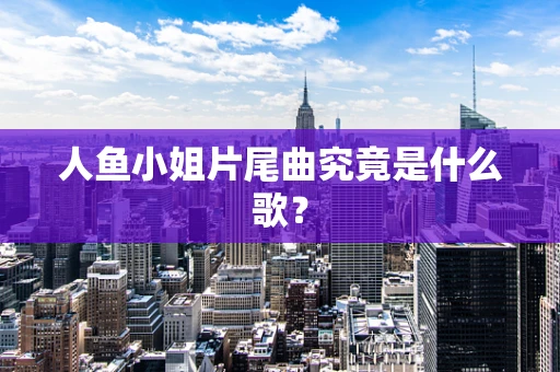 人鱼小姐片尾曲究竟是什么歌？
