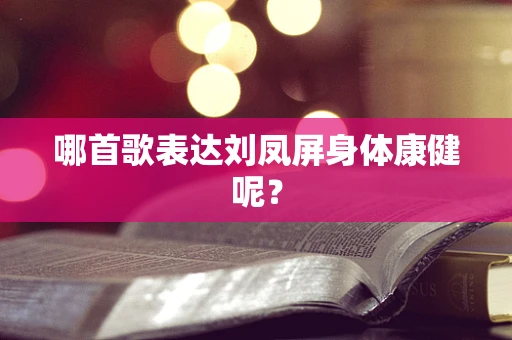 哪首歌表达刘凤屏身体康健呢？