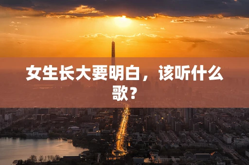 女生长大要明白，该听什么歌？