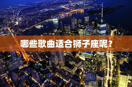 哪些歌曲适合狮子座呢？