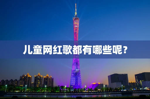 儿童网红歌都有哪些呢？