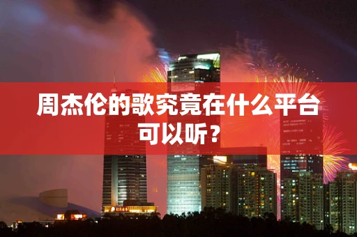 周杰伦的歌究竟在什么平台可以听？