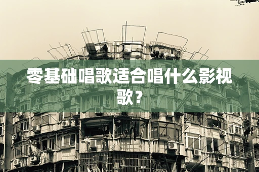 零基础唱歌适合唱什么影视歌？