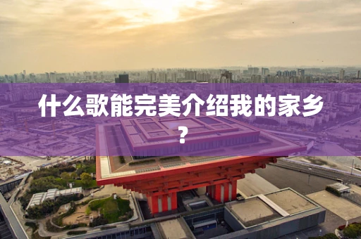 什么歌能完美介绍我的家乡？