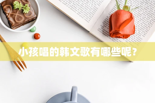 小孩唱的韩文歌有哪些呢？