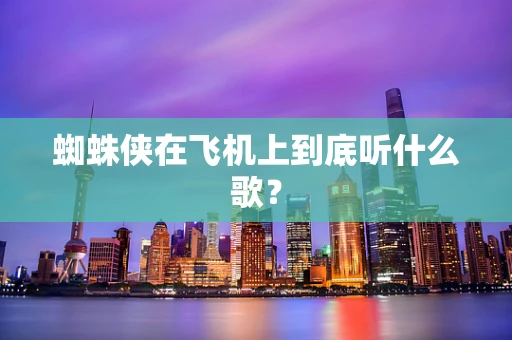 蜘蛛侠在飞机上到底听什么歌？