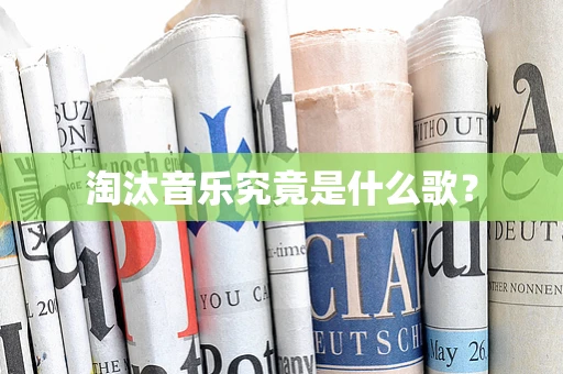 淘汰音乐究竟是什么歌？