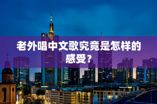老外唱中文歌究竟是怎样的感受？