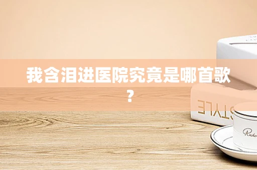 我含泪进医院究竟是哪首歌？