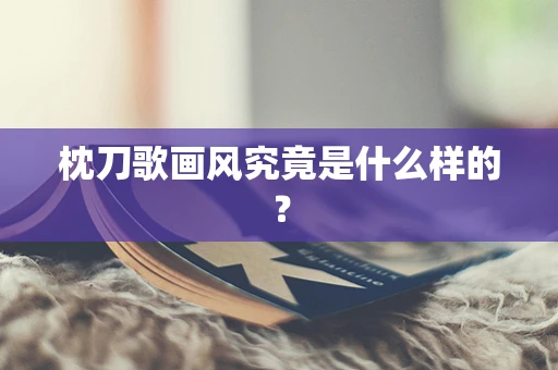 枕刀歌画风究竟是什么样的？