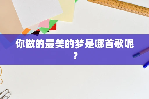 你做的最美的梦是哪首歌呢？