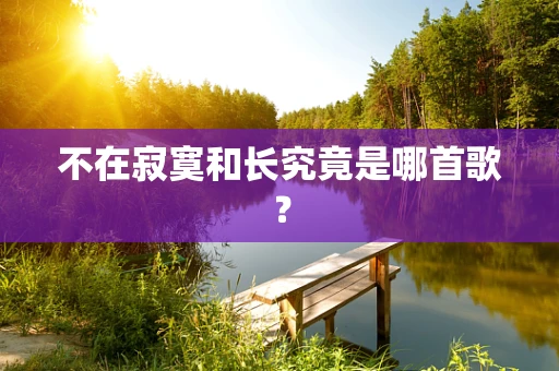 不在寂寞和长究竟是哪首歌？