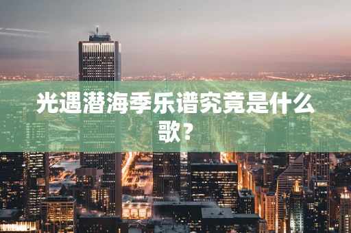 光遇潜海季乐谱究竟是什么歌？