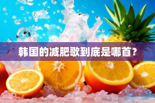 韩国的减肥歌到底是哪首？
