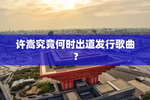 许嵩究竟何时出道发行歌曲？