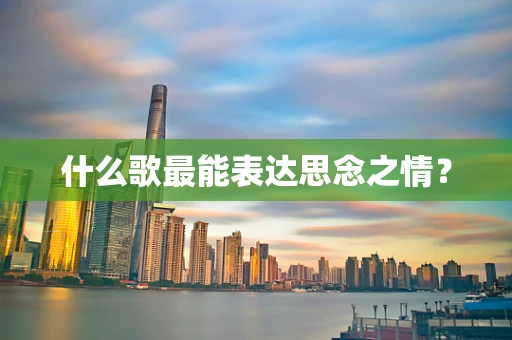 什么歌最能表达思念之情？