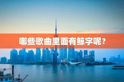 哪些歌曲里面有鲸字呢？