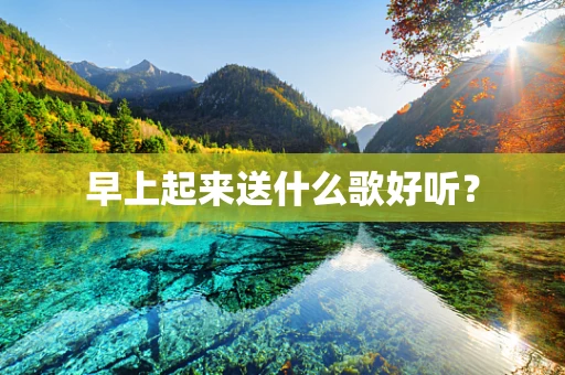早上起来送什么歌好听？